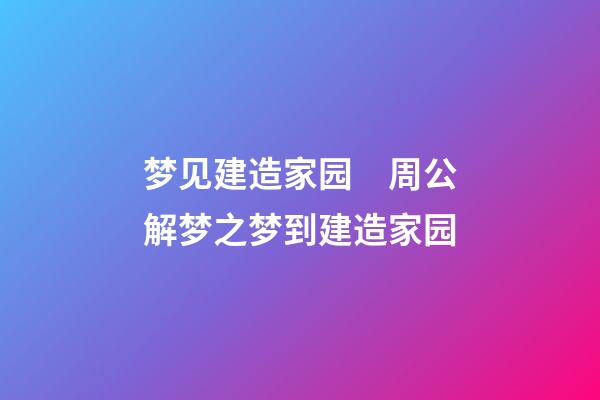 梦见建造家园　周公解梦之梦到建造家园